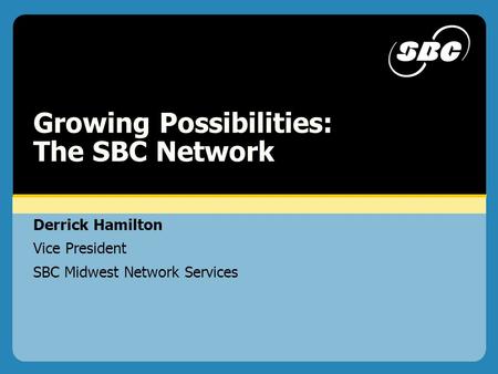 2002 L eadership P l a n n i n g C o n f e r e n c e Derrick Hamilton Vice President SBC Midwest Network Services Growing Possibilities: The SBC Network.