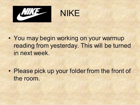 NIKE You may begin working on your warmup reading from yesterday. This will be turned in next week. Please pick up your folder from the front of the room.