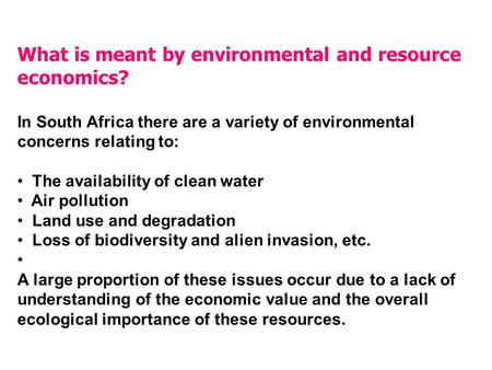 What is meant by environmental and resource economics? In South Africa there are a variety of environmental concerns relating to: The availability of clean.