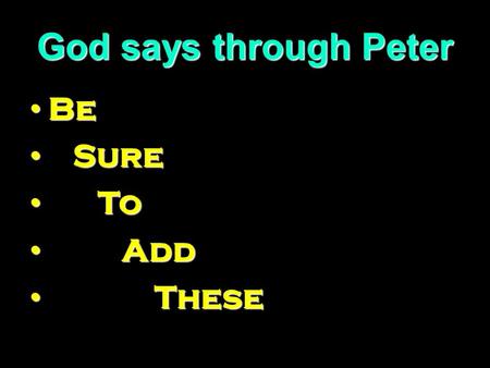 God says through Peter Be Be Sure Sure To To Add Add These These.