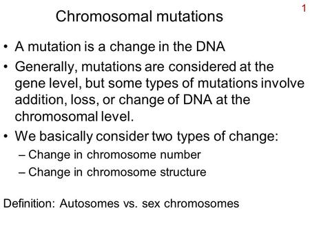 1 Chromosomal mutations A mutation is a change in the DNA Generally, mutations are considered at the gene level, but some types of mutations involve addition,