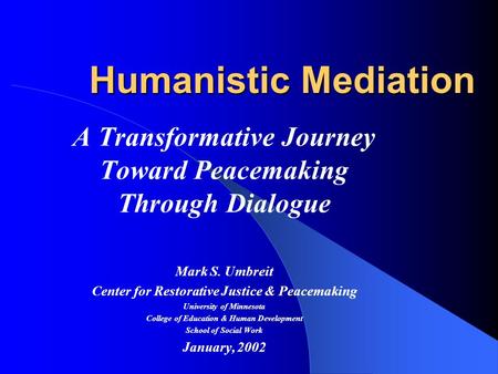 Humanistic Mediation A Transformative Journey Toward Peacemaking Through Dialogue Mark S. Umbreit Center for Restorative Justice & Peacemaking University.