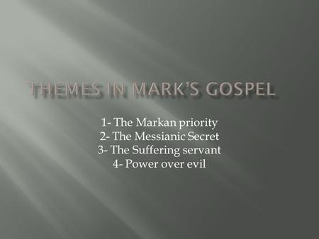 1- The Markan priority 2- The Messianic Secret 3- The Suffering servant 4- Power over evil.