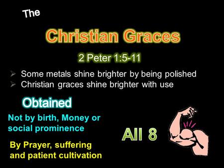  Some metals shine brighter by being polished  Christian graces shine brighter with use Not by birth, Money or social prominence By Prayer, suffering.