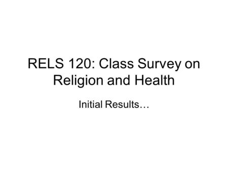 RELS 120: Class Survey on Religion and Health Initial Results…