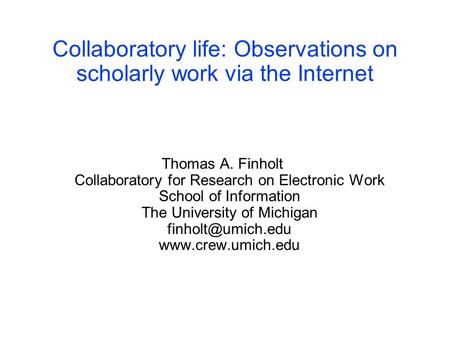 Collaboratory life: Observations on scholarly work via the Internet Thomas A. Finholt Collaboratory for Research on Electronic Work School of Information.