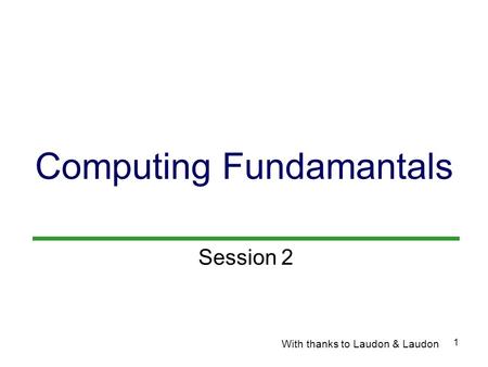 1 Computing Fundamantals With thanks to Laudon & Laudon Session 2.