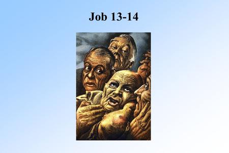 Job 13-14. Job 13 Job Job 13:1-4 Friends haven't said anything new Friends have not helped him Job now would like to bypass them Instead go straight to.