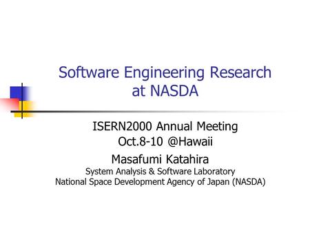 Software Engineering Research at NASDA Masafumi Katahira System Analysis & Software Laboratory National Space Development Agency of Japan (NASDA) ISERN2000.