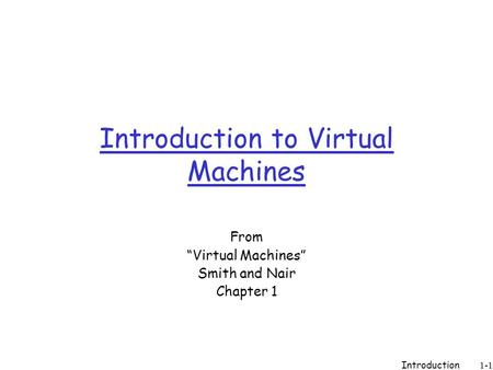 Introduction 1-1 Introduction to Virtual Machines From “Virtual Machines” Smith and Nair Chapter 1.