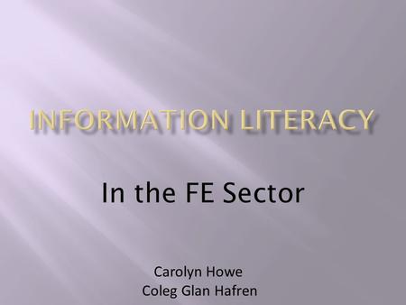 In the FE Sector Carolyn Howe Coleg Glan Hafren.  24 FE colleges and institutions in Wales  Process of mergers and amalgamations at present potentially.