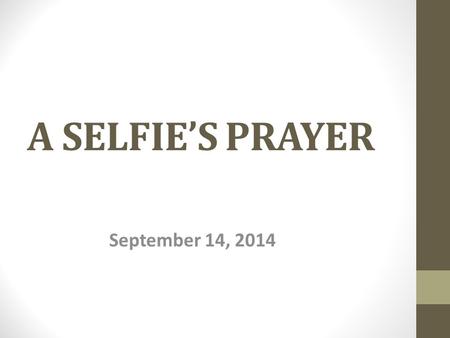 A SELFIE’S PRAYER September 14, 2014. A SELFIE’S PRAYER Matt. 20:20-28 Salome, wife of Zebedee, mother of disciples James and John went to Jesus for a.