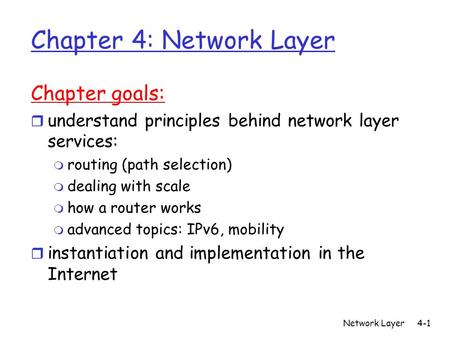 Network Layer4-1 Chapter 4: Network Layer Chapter goals: r understand principles behind network layer services: m routing (path selection) m dealing with.