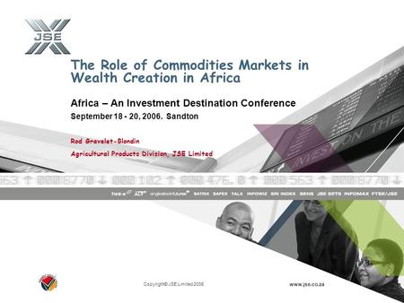 Copyright© JSE Limited 2005 www.jse.co.za The Role of Commodities Markets in Wealth Creation in Africa Africa – An Investment Destination Conference September.