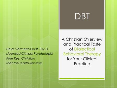 DBT A Christian Overview and Practical Taste of Dialectical Behavioral Therapy for Your Clinical Practice Heidi Vermeer-Quist, Psy.D. Licensed Clinical.