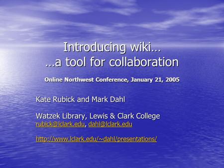 Introducing wiki… …a tool for collaboration Online Northwest Conference, January 21, 2005 Kate Rubick and Mark Dahl Watzek Library, Lewis & Clark College.