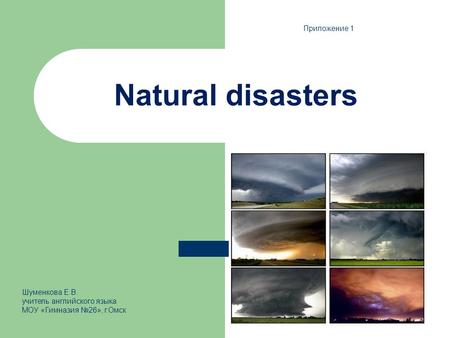 Natural disasters Приложение 1 Шуменкова Е.В. учитель английского языка МОУ «Гимназия №26», г.Омск.