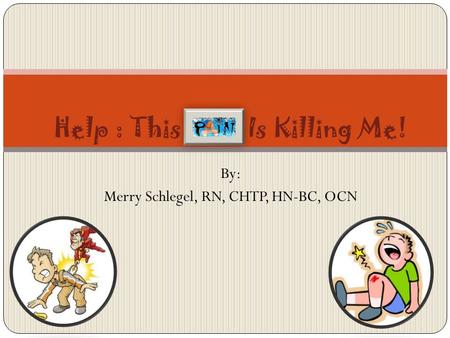 By: Merry Schlegel, RN, CHTP, HN-BC, OCN Help : This Pain Is Killing Me!