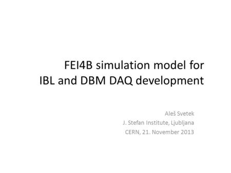 FEI4B simulation model for IBL and DBM DAQ development Aleš Svetek J. Stefan Institute, Ljubljana CERN, 21. November 2013.