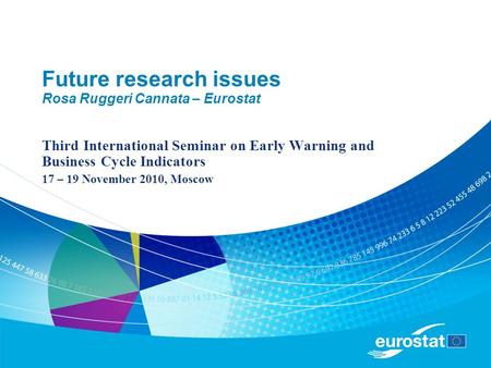 Future research issues Rosa Ruggeri Cannata – Eurostat Third International Seminar on Early Warning and Business Cycle Indicators 17 – 19 November 2010,