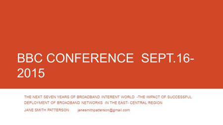 BBC CONFERENCE SEPT.16- 2015 THE NEXT SEVEN YEARS OF BROADBAND INTERENT WORLD -THE IMPACT OF SUCCESSFUL DEPLOYMENT OF BROADBAND NETWORKS IN THE EAST- CENTRAL.