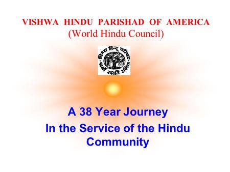 VISHWA HINDU PARISHAD OF AMERICA (World Hindu Council) A 38 Year Journey In the Service of the Hindu Community.