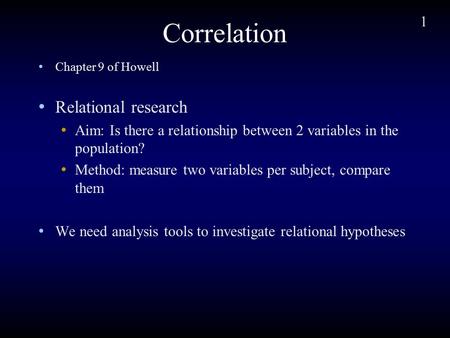 1 Correlation Chapter 9 of Howell Relational research Aim: Is there a relationship between 2 variables in the population? Method: measure two variables.