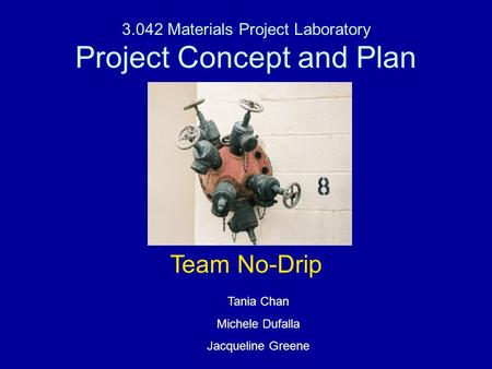 3.042 Materials Project Laboratory Project Concept and Plan Team No-Drip Tania Chan Michele Dufalla Jacqueline Greene.