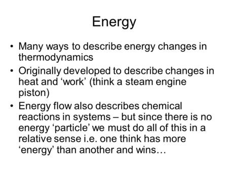 Energy Many ways to describe energy changes in thermodynamics Originally developed to describe changes in heat and ‘work’ (think a steam engine piston)