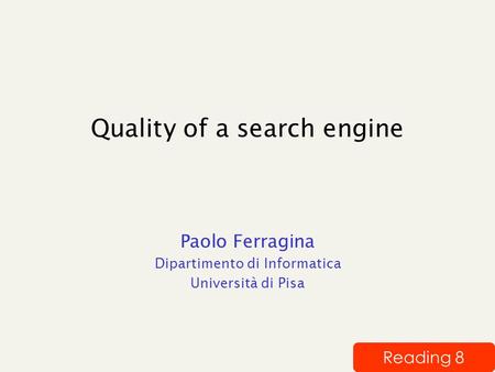 Quality of a search engine Paolo Ferragina Dipartimento di Informatica Università di Pisa Reading 8.