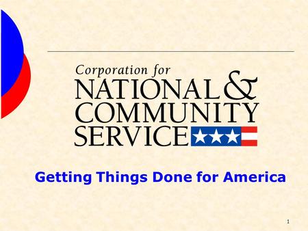 1 Getting Things Done for America. 2 Corporation for National and Community Service oIndependent federal agency authorized by Edward M. Kennedy Serve.