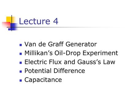 Lecture 4 Van de Graff Generator Millikan’s Oil-Drop Experiment Electric Flux and Gauss’s Law Potential Difference Capacitance.