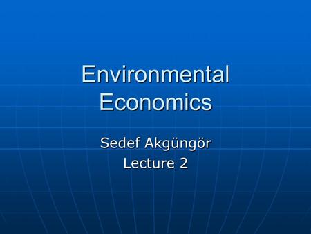 Environmental Economics Sedef Akgüngör Lecture 2.