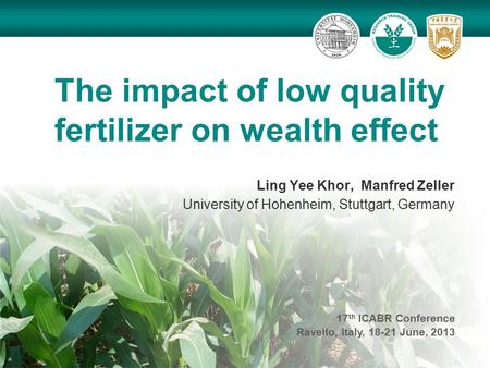 The impact of low quality fertilizer on wealth effect Ling Yee Khor, Manfred Zeller University of Hohenheim, Stuttgart, Germany 17 th ICABR Conference.