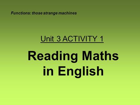 Reading Maths in English Functions: those strange machines Unit 3 ACTIVITY 1.