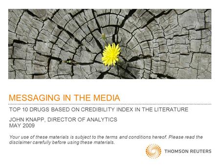 MESSAGING IN THE MEDIA TOP 10 DRUGS BASED ON CREDIBILITY INDEX IN THE LITERATURE JOHN KNAPP, DIRECTOR OF ANALYTICS MAY 2009 Your use of these materials.