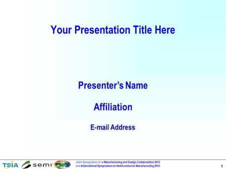 Joint Symposium of e-Manufacturing and Design Collaboration 2015 and International Symposium on Semiconductor Manufacturing 2015 1 Your Presentation Title.