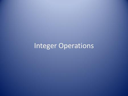 Integer Operations. 1) What’s the rule for adding integers? *If both addends are Positive: - Add together and the sum is positive (Ex. 8 + 4 = 12) *If.