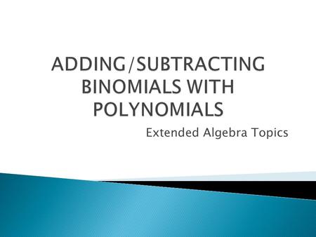 Extended Algebra Topics.  We have been combining monomials with monomials ◦ Even when we did 3x + 7 + 21x – 11, we were actually only combining monomials.