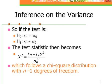 1 Inference on the Variance So if the test is: H 0 :  =  0 H 1 :    0 The test statistic then becomes which follows a chi-square distribution with.