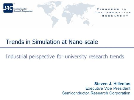 Steven J. Hillenius Executive Vice President Semiconductor Research Corporation Industrial perspective for university research trends Trends in Simulation.