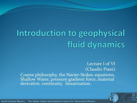 Lecture I of VI (Claudio Piani) Course philosophy, the Navier-Stokes equations, Shallow Water, pressure gradient force, material derivative, continuity,