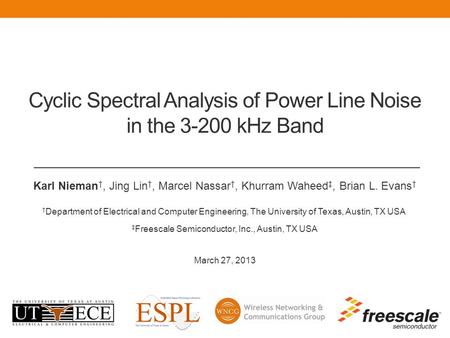 Cyclic Spectral Analysis of Power Line Noise in the 3-200 kHz Band Karl Nieman †, Jing Lin †, Marcel Nassar †, Khurram Waheed ‡, Brian L. Evans † † Department.