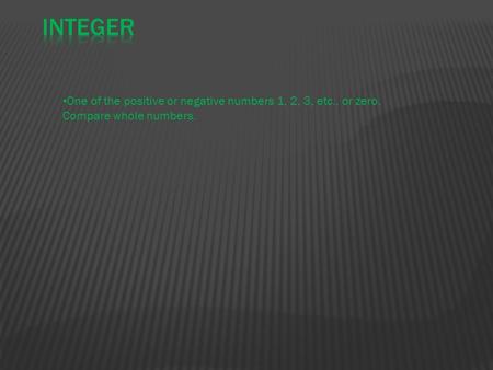 One of the positive or negative numbers 1, 2, 3, etc., or zero. Compare whole numbers.