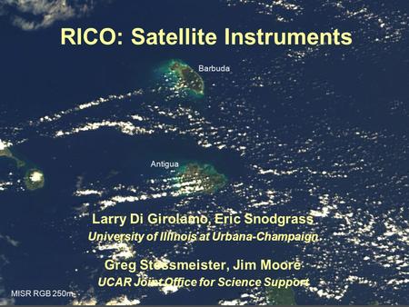 RICO: Satellite Instruments Larry Di Girolamo, Eric Snodgrass University of Illinois at Urbana-Champaign Greg Stossmeister, Jim Moore UCAR Joint Office.