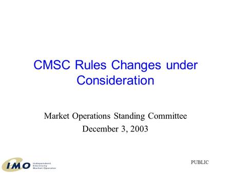 CMSC Rules Changes under Consideration Market Operations Standing Committee December 3, 2003 PUBLIC.