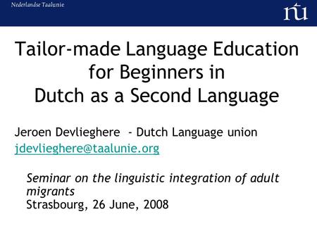 Tailor-made Language Education for Beginners in Dutch as a Second Language Jeroen Devlieghere - Dutch Language union Seminar.