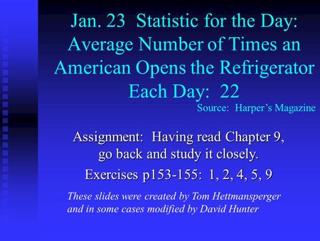 Jan. 23 Statistic for the Day: Average Number of Times an American Opens the Refrigerator Each Day: 22 Assignment: Having read Chapter 9, go back and study.