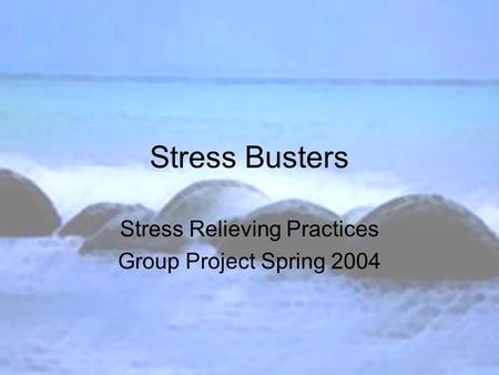 Stress Busters Stress Relieving Practices Group Project Spring 2004.