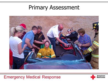 Emergency Medical Response Primary Assessment. Emergency Medical Response You Are the Emergency Medical Responder Your rescue unit arrives at a scene.